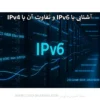 آشنایی با IPv6 و تفاوت آن با IPv4